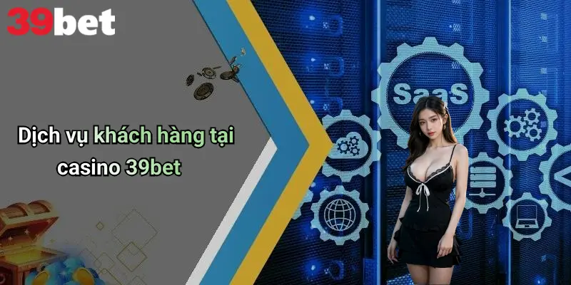 Dịch vụ khách hàng tại casino 39bet