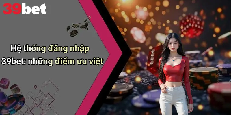 Hệ thống đăng nhập 39bet: những điểm ưu việt