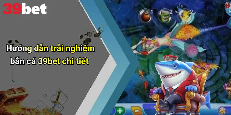 Hướng dẫn trải nghiệm bắn cá 39bet chi tiết