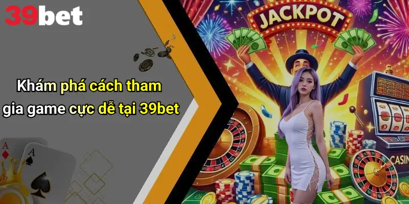 Khám phá cách tham gia game cực dễ tại 39bet