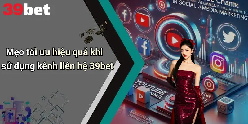 Mẹo tối ưu hiệu quả khi sử dụng kênh liên hệ 39bet