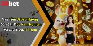 Nạp Tiền 39bet: Hướng Dẫn Chi Tiết, Kinh Nghiệm Và Lưu Ý Quan Trọng