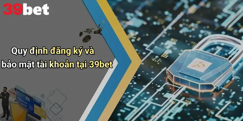 Quy định đăng ký và bảo mật tài khoản tại 39bet