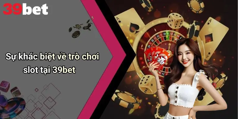 Sự khác biệt về trò chơi slot tại 39bet