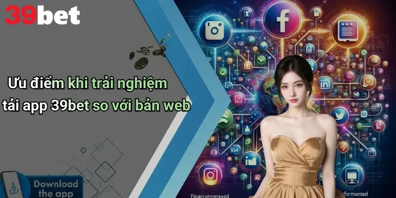 Ưu điểm khi trải nghiệm tải app 39bet so với bản web