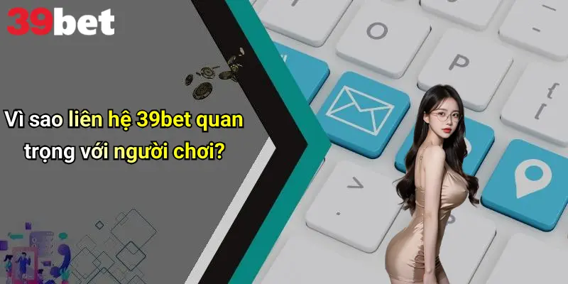 Vì sao liên hệ 39bet quan trọng với người chơi?